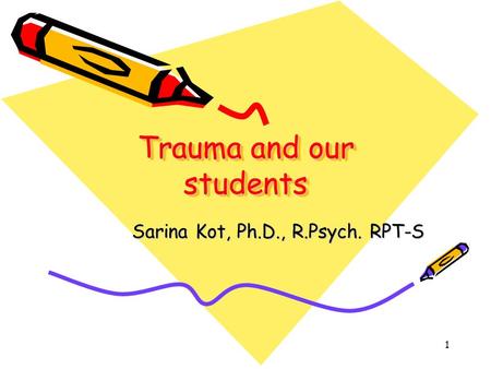 Trauma and our students Sarina Kot, Ph.D., R.Psych. RPT-S Sarina Kot, Ph.D., R.Psych. RPT-S 1.