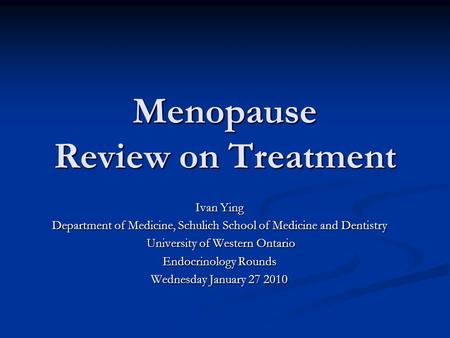 Menopause Review on Treatment Ivan Ying Department of Medicine, Schulich School of Medicine and Dentistry University of Western Ontario University of Western.