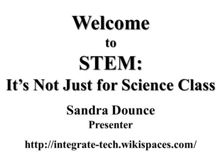 Welcome to STEM: It’s Not Just for Science Class Welcome to STEM: It’s Not Just for Science Class Sandra Dounce Presenter