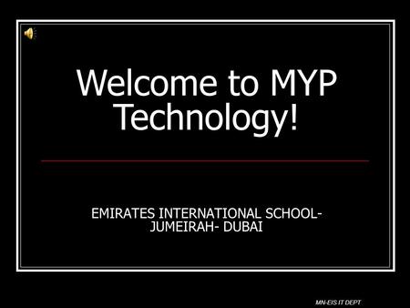 EMIRATES INTERNATIONAL SCHOOL- JUMEIRAH- DUBAI Welcome to MYP Technology! MN-EIS IT DEPT.