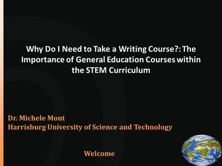 Why Do I Need to Take a Writing Course?: The Importance of General Education Courses within the STEM Curriculum Dr. Michele Mont Harrisburg University.