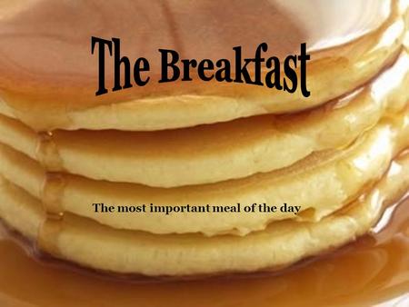 Breakfaast The most important meal of the day. It Is so important to eat Breakfast every day, because it gives you the energy needed for the day.If you.