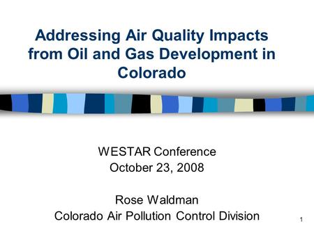 1 Addressing Air Quality Impacts from Oil and Gas Development in Colorado WESTAR Conference October 23, 2008 Rose Waldman Colorado Air Pollution Control.