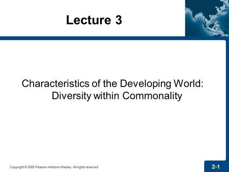 Lecture 3 Characteristics of the Developing World: Diversity within Commonality Copyright © 2009 Pearson Addison-Wesley. All rights reserved. 2-1.