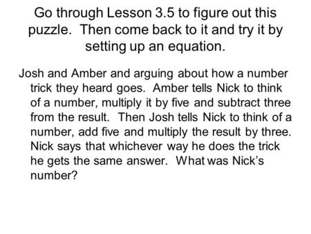 Go through Lesson 3.5 to figure out this puzzle. Then come back to it and try it by setting up an equation. Josh and Amber and arguing about how a number.