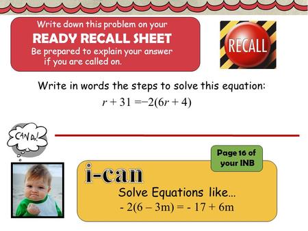 Solve Equations like… - 2(6 – 3m) = - 17 + 6m Write in words the steps to solve this equation: r + 31 =−2(6r + 4) Write down this problem on your READY.