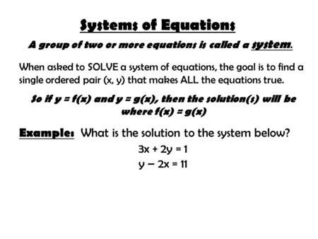 Systems of Equations A group of two or more equations is called a system. When asked to SOLVE a system of equations, the goal is to find a single ordered.