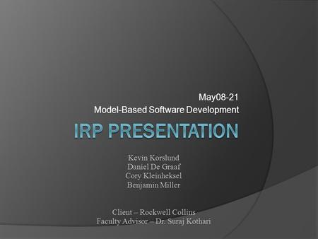 May08-21 Model-Based Software Development Kevin Korslund Daniel De Graaf Cory Kleinheksel Benjamin Miller Client – Rockwell Collins Faculty Advisor – Dr.