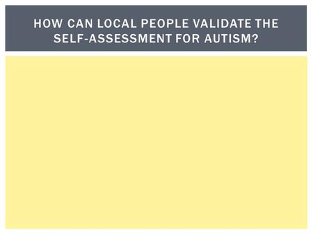 HOW CAN LOCAL PEOPLE VALIDATE THE SELF-ASSESSMENT FOR AUTISM?