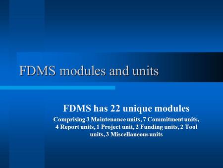 FDMS modules and units FDMS has 22 unique modules Comprising 3 Maintenance units, 7 Commitment units, 4 Report units, 1 Project unit, 2 Funding units,