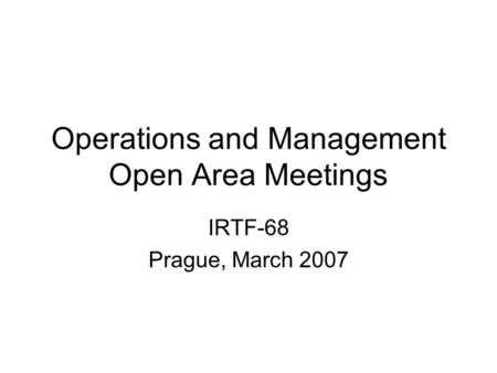 Operations and Management Open Area Meetings IRTF-68 Prague, March 2007.