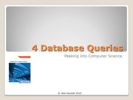 © Jalal Kawash 2010 4 Database Queries Peeking into Computer Science.