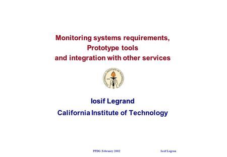 PPDG February 2002 Iosif Legrand Monitoring systems requirements, Prototype tools and integration with other services Iosif Legrand California Institute.