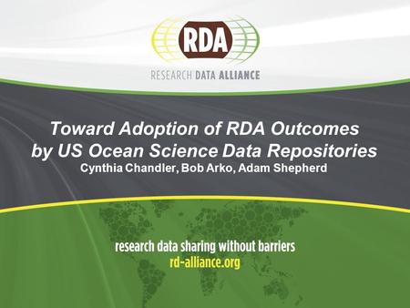 Toward Adoption of RDA Outcomes by US Ocean Science Data Repositories Cynthia Chandler, Bob Arko, Adam Shepherd.