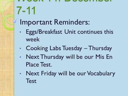 Week 14: December 7-11 Important Reminders: Eggs/Breakfast Unit continues this week Cooking Labs Tuesday – Thursday Next Thursday will be our Mis En Place.