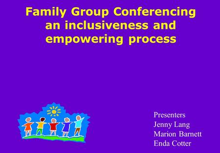 Family Group Conferencing an inclusiveness and empowering process Presenters Jenny Lang Marion Barnett Enda Cotter.