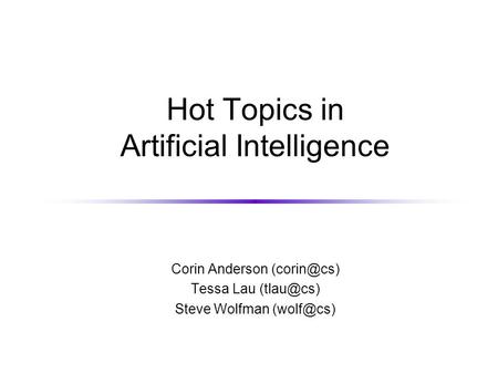 Hot Topics in Artificial Intelligence Corin Anderson Tessa Lau Steve Wolfman