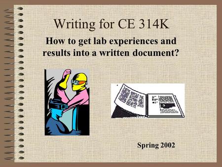 Writing for CE 314K How to get lab experiences and results into a written document? Spring 2002.