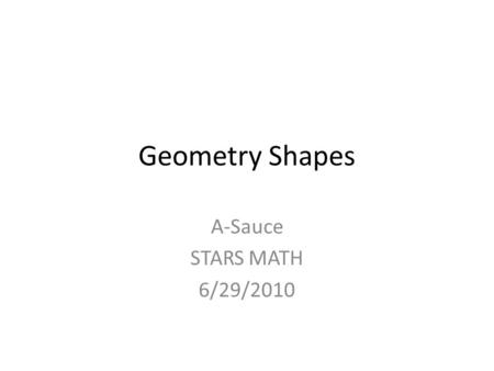 Geometry Shapes A-Sauce STARS MATH 6/29/2010. Quadrilaterals Is a polygon that has four sides and all angles add up to 360 o.