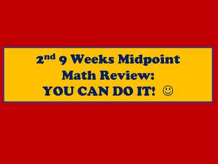 2 nd 9 Weeks Midpoint Math Review: YOU CAN DO IT!.