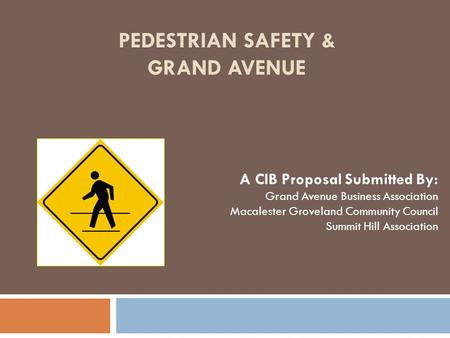 PEDESTRIAN SAFETY & GRAND AVENUE A CIB Proposal Submitted By: Grand Avenue Business Association Macalester Groveland Community Council Summit Hill Association.