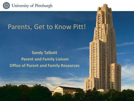 Parents, Get to Know Pitt! Sandy Talbott Parent and Family Liaison Office of Parent and Family Resources.