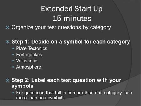 Extended Start Up 15 minutes  Organize your test questions by category  Step 1: Decide on a symbol for each category Plate Tectonics Earthquakes Volcanoes.