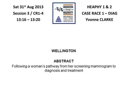 HEAPHY 1 & 2 CASE RACE 1 – DIAG Yvonne CLARKE Sat 31 st Aug 2013 Session 3 / CR1-4 13:16 – 13:20 WELLINGTON ABSTRACT Following a woman’s pathway from her.