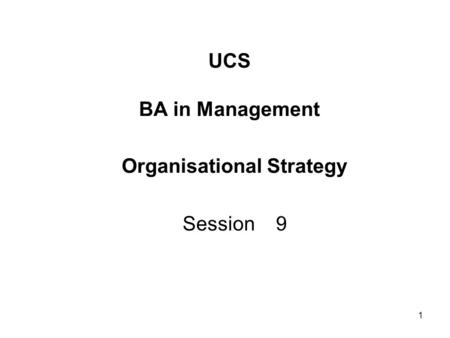 1 UCS BA in Management Organisational Strategy Session 9.