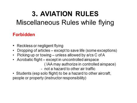 3. AVIATION RULES Miscellaneous Rules while flying Forbidden Reckless or negligent flying Dropping of articles – except to save life (some exceptions)