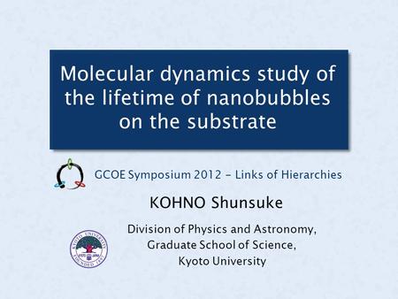 Molecular dynamics study of the lifetime of nanobubbles on the substrate Division of Physics and Astronomy, Graduate School of Science, Kyoto University.