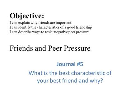 Objective: I can explain why friends are important I can identify the characteristics of a good friendship I can describe ways to resist negative peer.