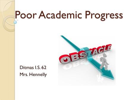 Poor Academic Progress Ditmas I.S. 62 Mrs. Hennelly.