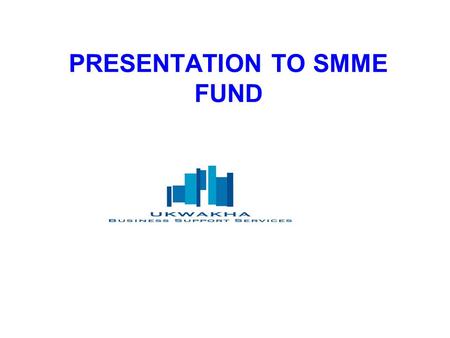 PRESENTATION TO SMME FUND. Preview of the presentation SMME FUNDSMME FUND INTRODUCTION TO UKWAKHAINTRODUCTION TO UKWAKHA WORKSTREAMS PER OPERATIONAL PLAN.