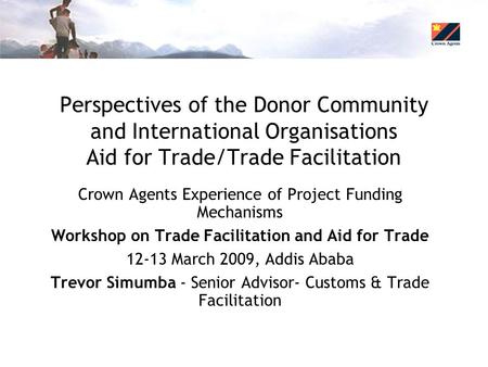 Perspectives of the Donor Community and International Organisations Aid for Trade/Trade Facilitation Crown Agents Experience of Project Funding Mechanisms.