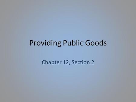 Providing Public Goods Chapter 12, Section 2. Providing Public Goods Federal, State, and Local governments frequently share the responsibility of funding.