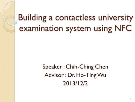 Building a contactless university examination system using NFC Speaker : Chih-Ching Chen Advisor : Dr. Ho-Ting Wu 2013/12/2 1.