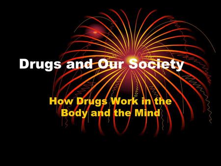 Drugs and Our Society How Drugs Work in the Body and the Mind.