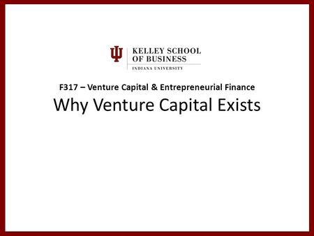 F317 – Venture Capital & Entrepreneurial Finance Why Venture Capital Exists.