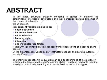 ABSTRACT In this study, structural equation modeling is applied to examine the determinants of students’ satisfaction and their perceived learning outcomes.