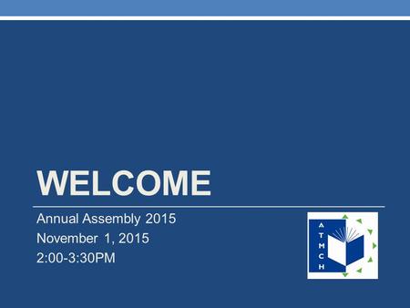 WELCOME Annual Assembly 2015 November 1, 2015 2:00-3:30PM.