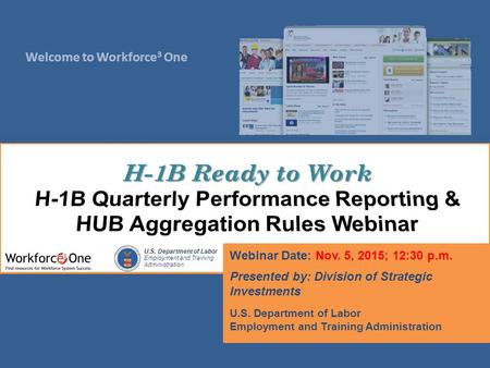 Welcome to Workforce 3 One U.S. Department of Labor Employment and Training Administration Webinar Date: Nov. 5, 2015; 12:30 p.m. Presented by: Division.