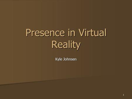 1 Presence in Virtual Reality Kyle Johnsen. 2 Presence The sense of “being there” The sense of “being there” “Mental Immersion” “Mental Immersion” Is.