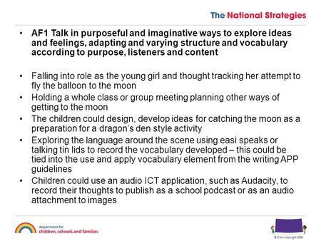 © Crown copyright 2009 AF1 Talk in purposeful and imaginative ways to explore ideas and feelings, adapting and varying structure and vocabulary according.