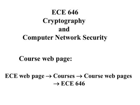 Course web page: ECE 646 Cryptography and Computer Network Security ECE web page  Courses  Course web pages  ECE 646.