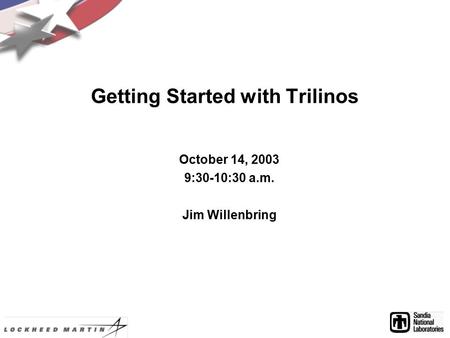 Getting Started with Trilinos October 14, 2003 9:30-10:30 a.m. Jim Willenbring.