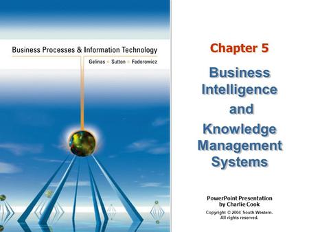 PowerPoint Presentation by Charlie Cook Copyright © 2004 South-Western. All rights reserved. Chapter 5 Business Intelligence and and Knowledge Management.