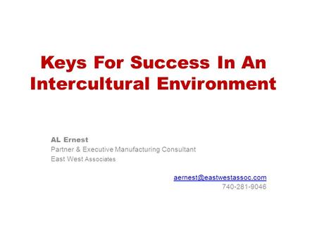 Keys For Success In An Intercultural Environment AL Ernest Partner & Executive Manufacturing Consultant East West Associates