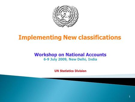 1 Workshop on National Accounts 6-9 July 2009, New Delhi, India UN Statistics Division Implementing New classifications.