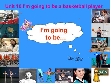 I’m going to be… Unit 10 I’m going to be a basketball player Han Ying.